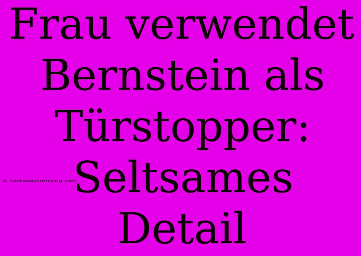 Frau Verwendet Bernstein Als Türstopper: Seltsames Detail