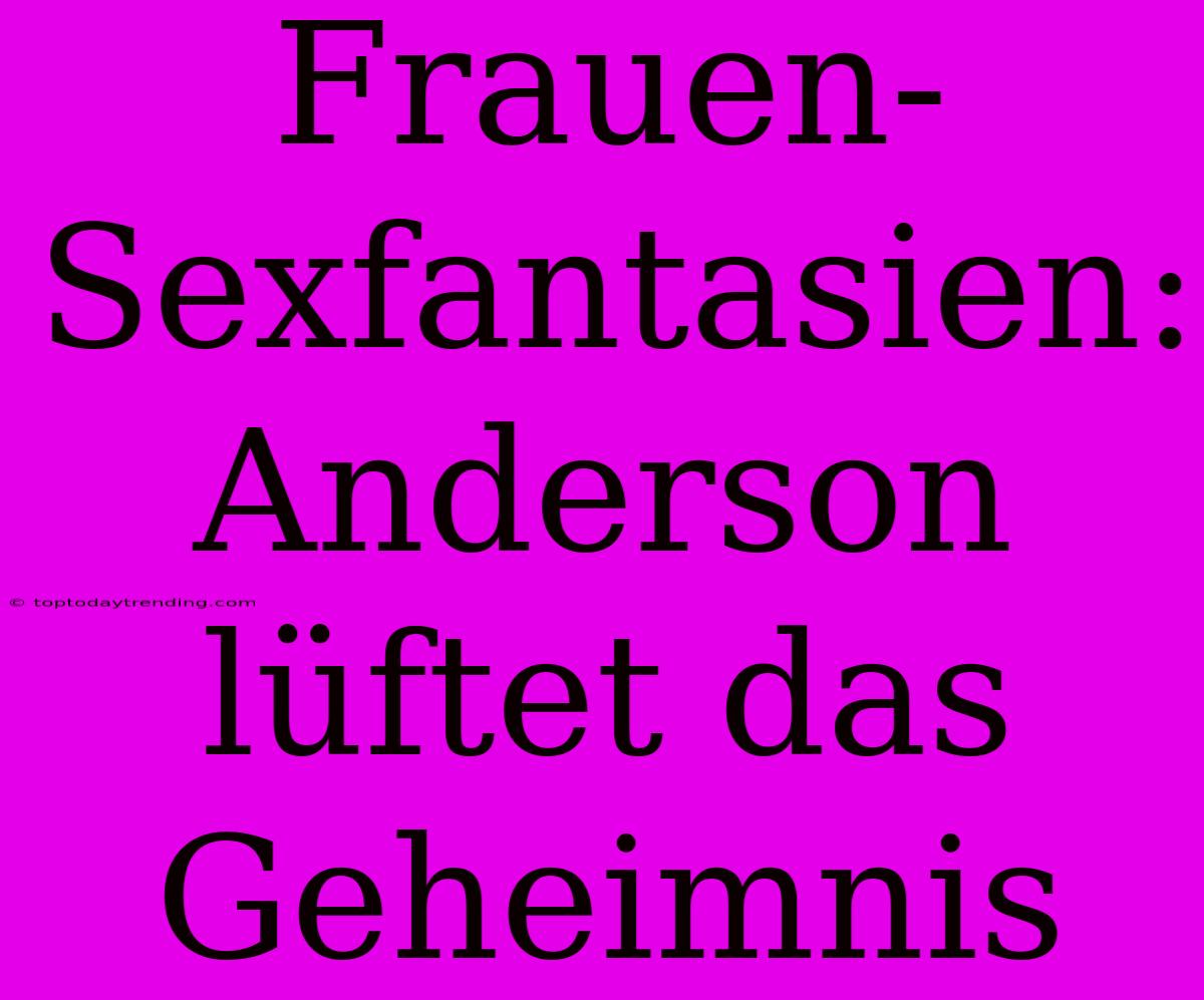 Frauen-Sexfantasien: Anderson Lüftet Das Geheimnis