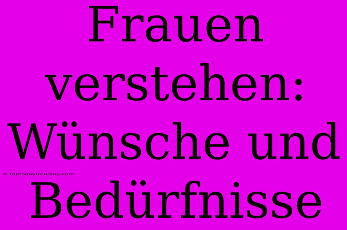 Frauen Verstehen: Wünsche Und Bedürfnisse