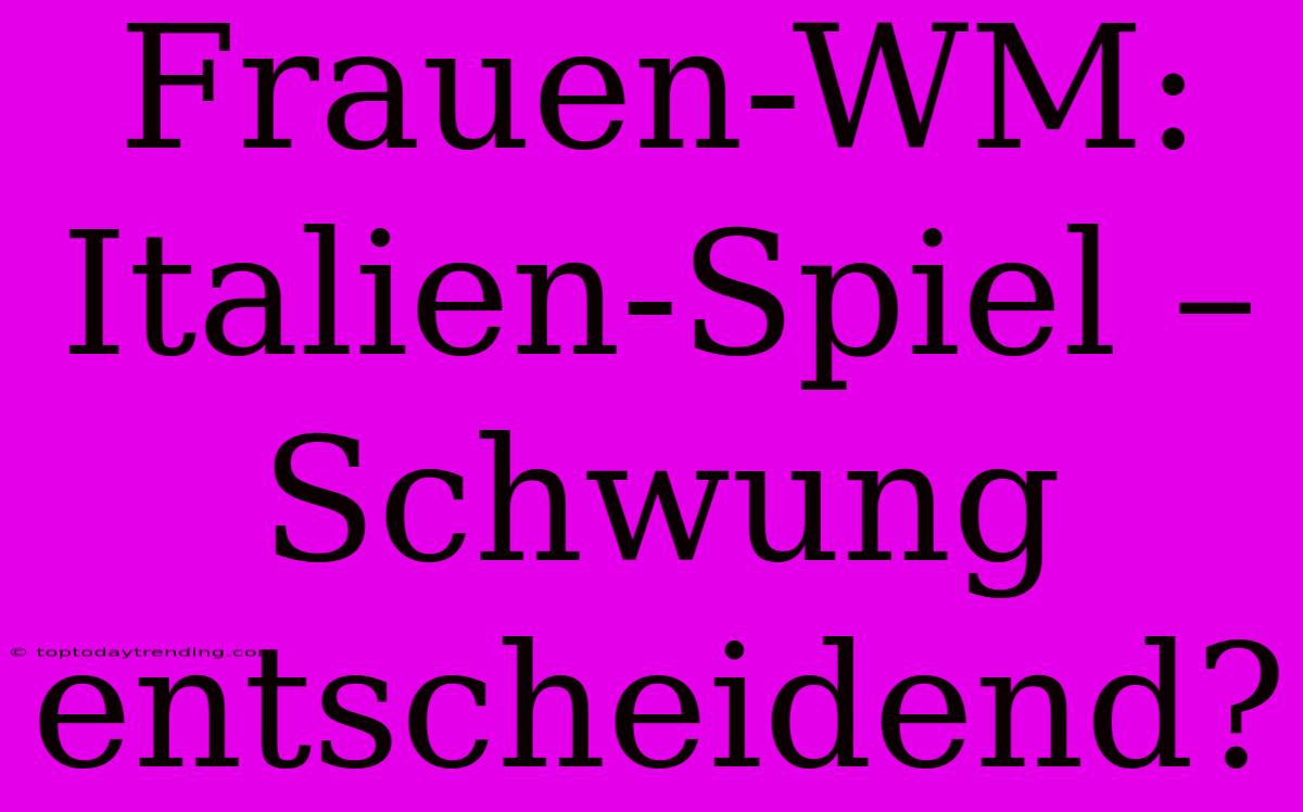 Frauen-WM:  Italien-Spiel – Schwung  Entscheidend?