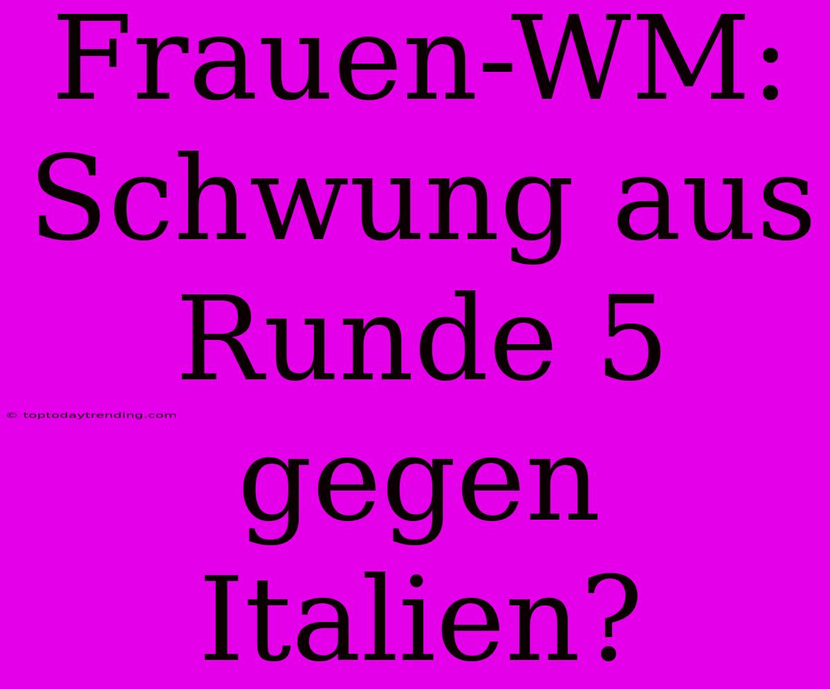 Frauen-WM:  Schwung Aus Runde 5 Gegen Italien?