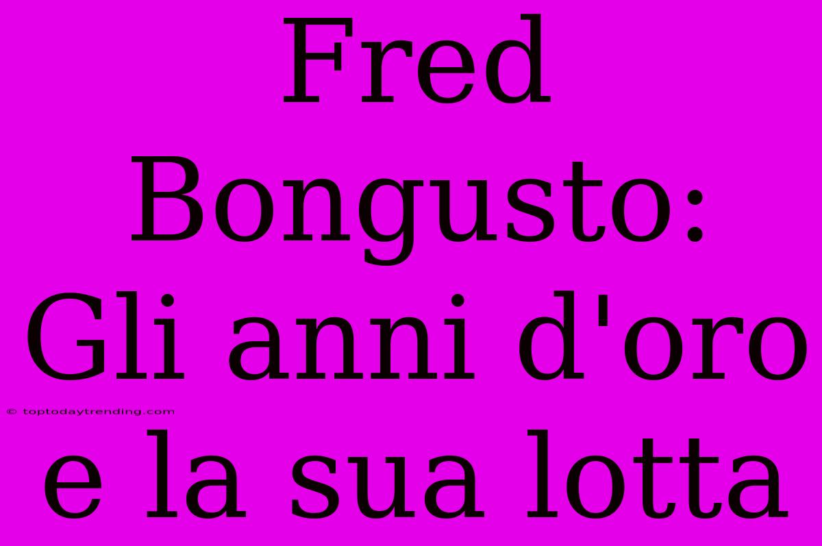 Fred Bongusto: Gli Anni D'oro E La Sua Lotta