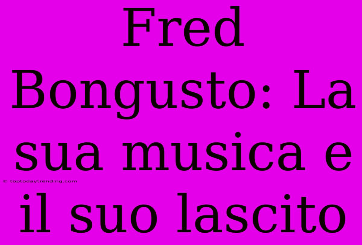 Fred Bongusto: La Sua Musica E Il Suo Lascito