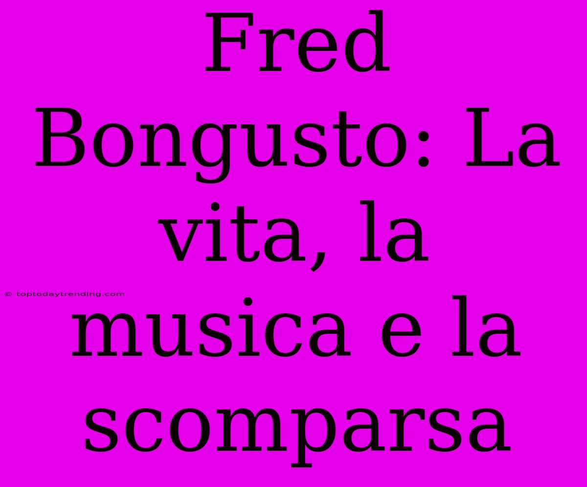 Fred Bongusto: La Vita, La Musica E La Scomparsa