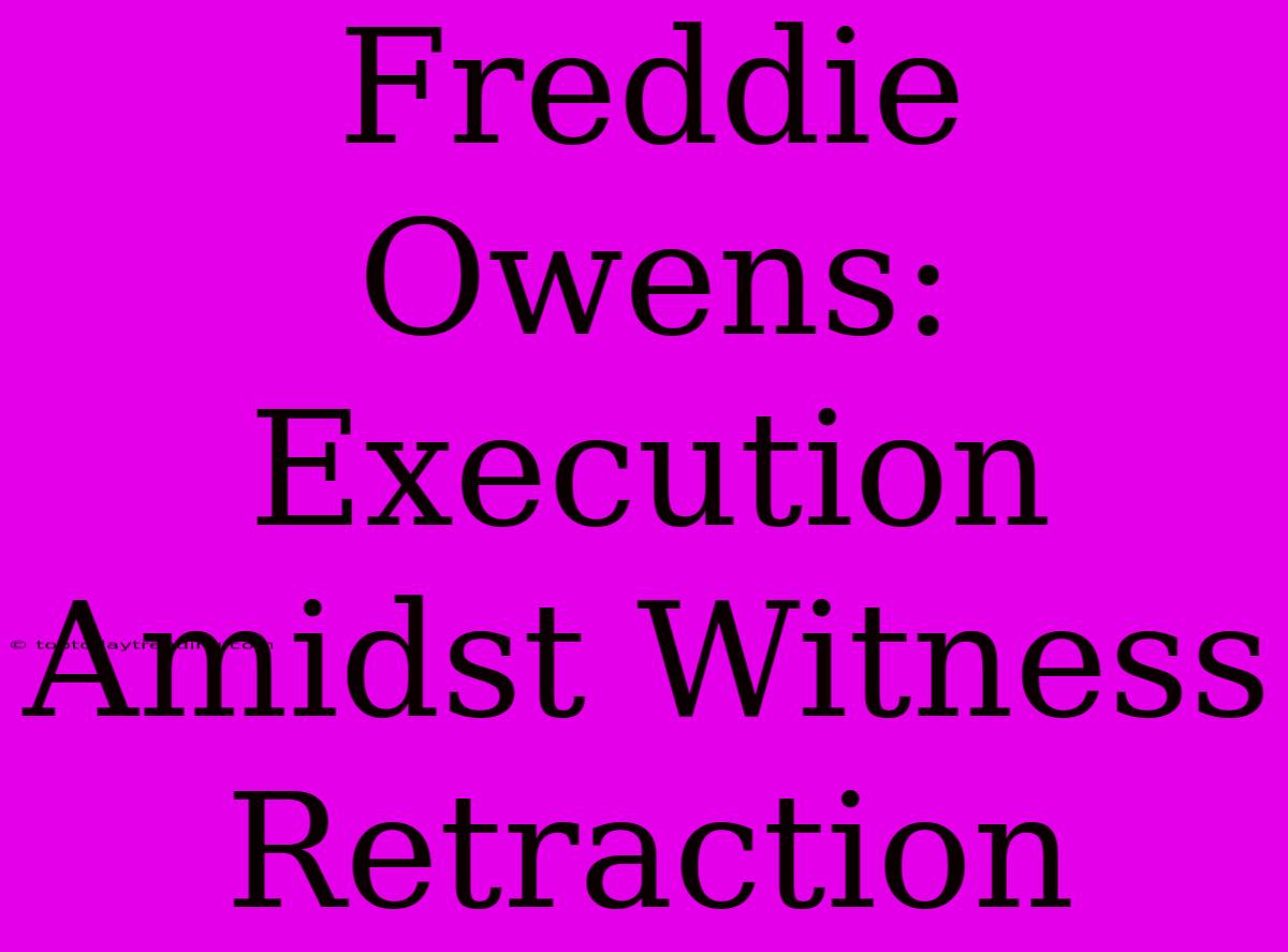 Freddie Owens: Execution Amidst Witness Retraction