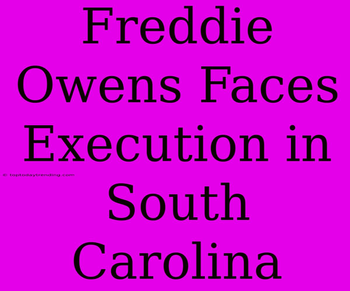 Freddie Owens Faces Execution In South Carolina