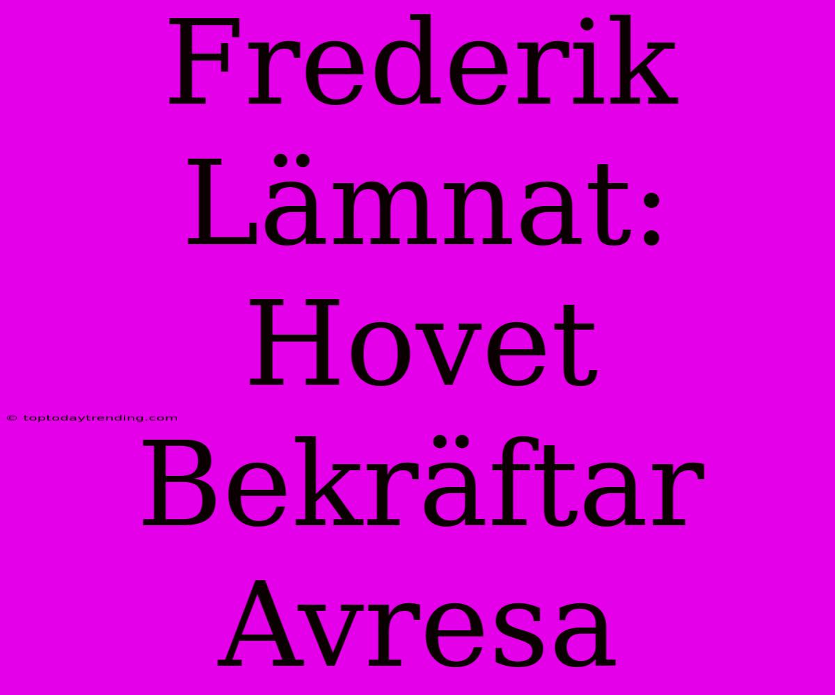 Frederik Lämnat: Hovet Bekräftar Avresa