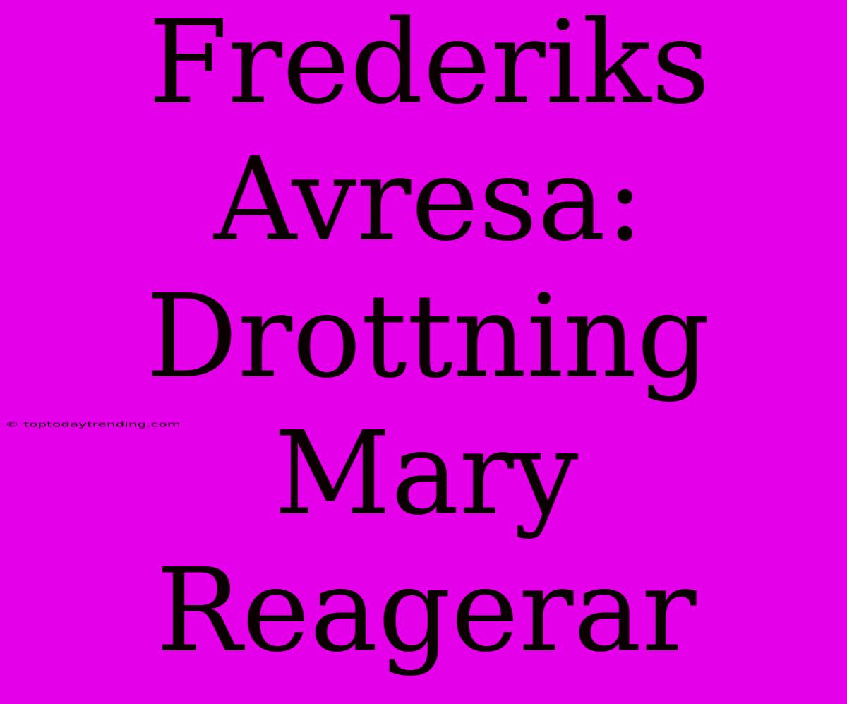 Frederiks Avresa: Drottning Mary Reagerar