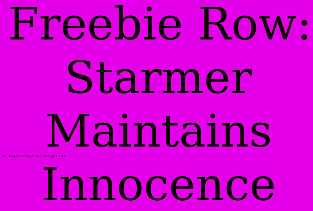 Freebie Row: Starmer Maintains Innocence