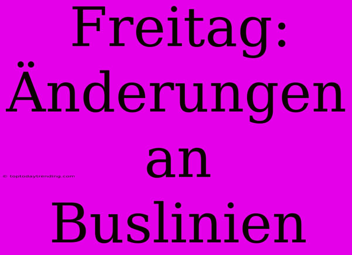 Freitag: Änderungen An Buslinien