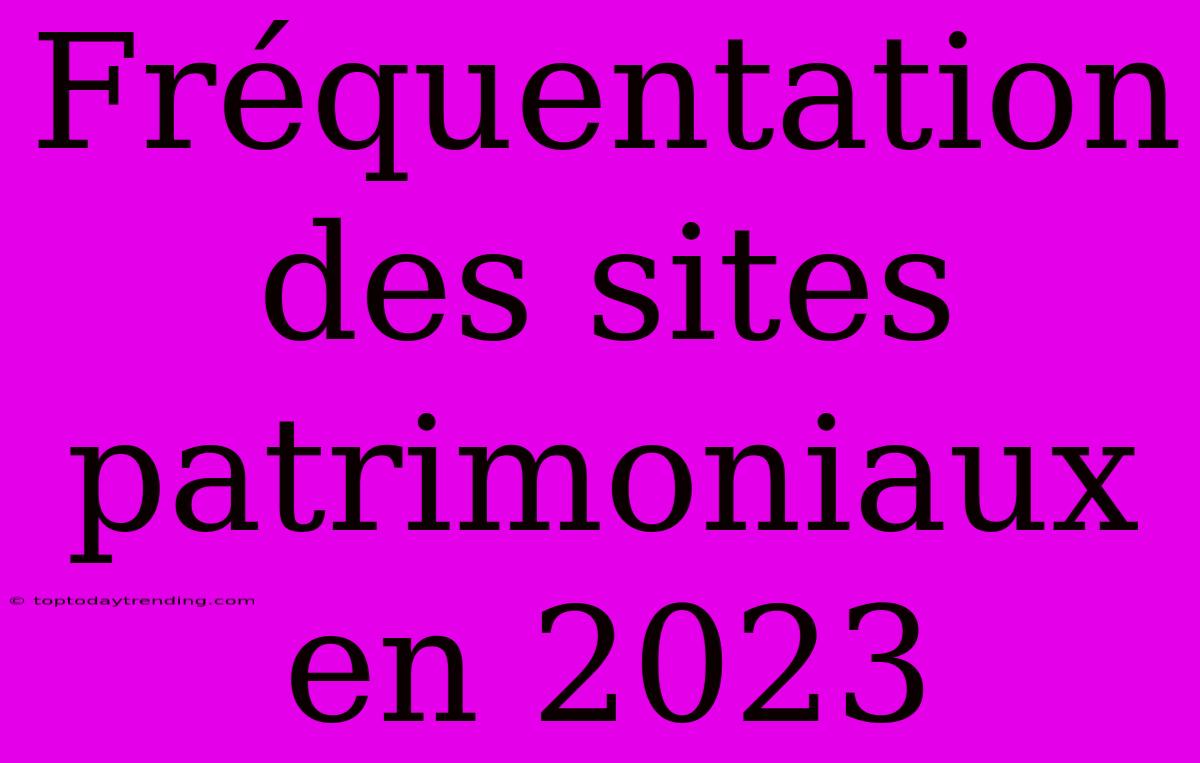 Fréquentation Des Sites Patrimoniaux En 2023