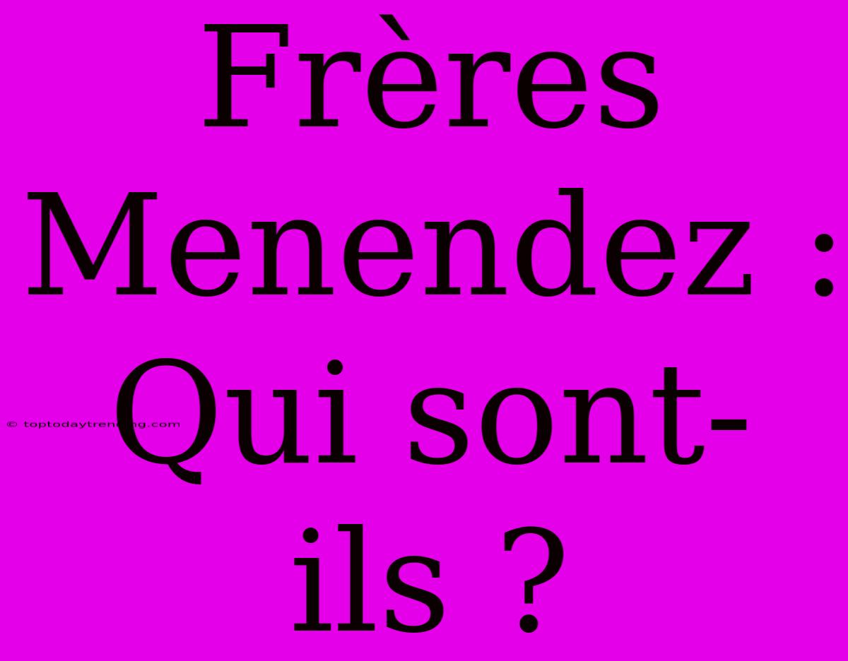 Frères Menendez : Qui Sont-ils ?