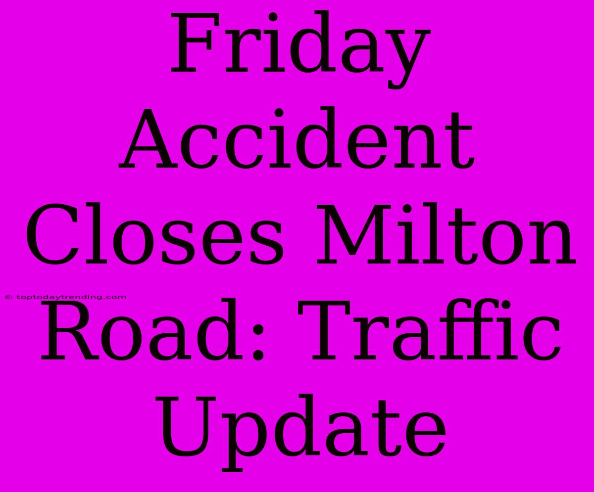 Friday Accident Closes Milton Road: Traffic Update