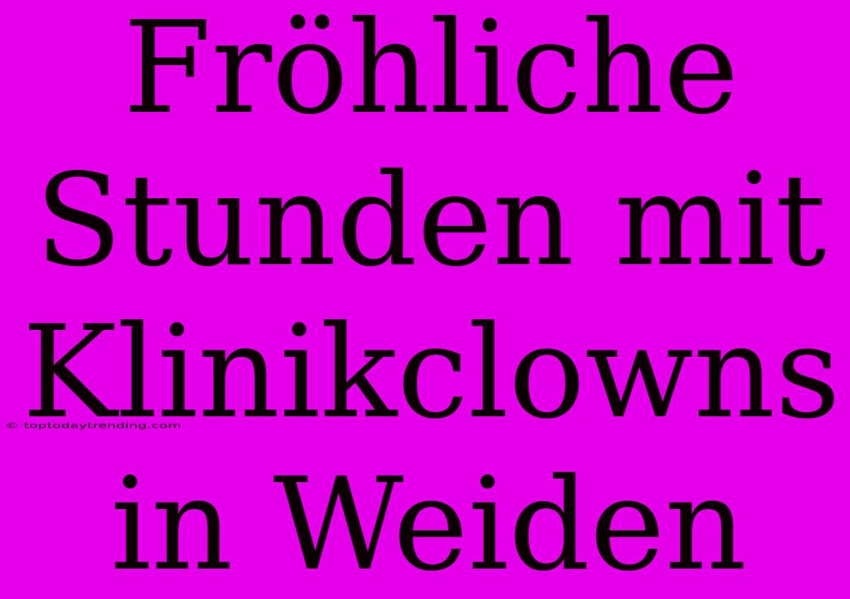 Fröhliche Stunden Mit Klinikclowns In Weiden