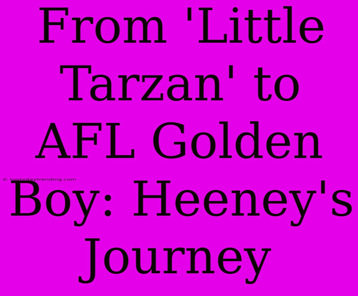 From 'Little Tarzan' To AFL Golden Boy: Heeney's Journey