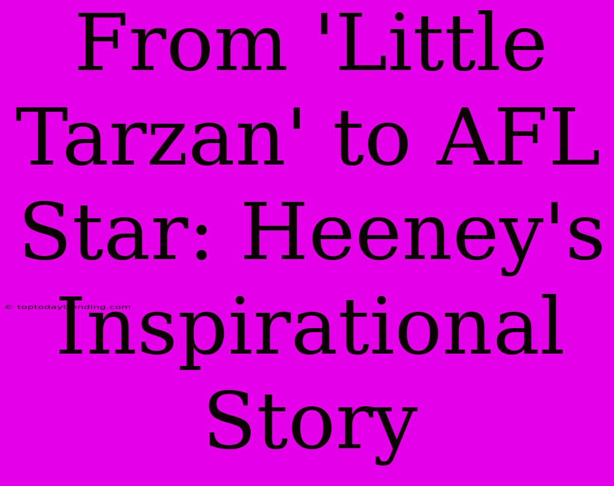 From 'Little Tarzan' To AFL Star: Heeney's Inspirational Story