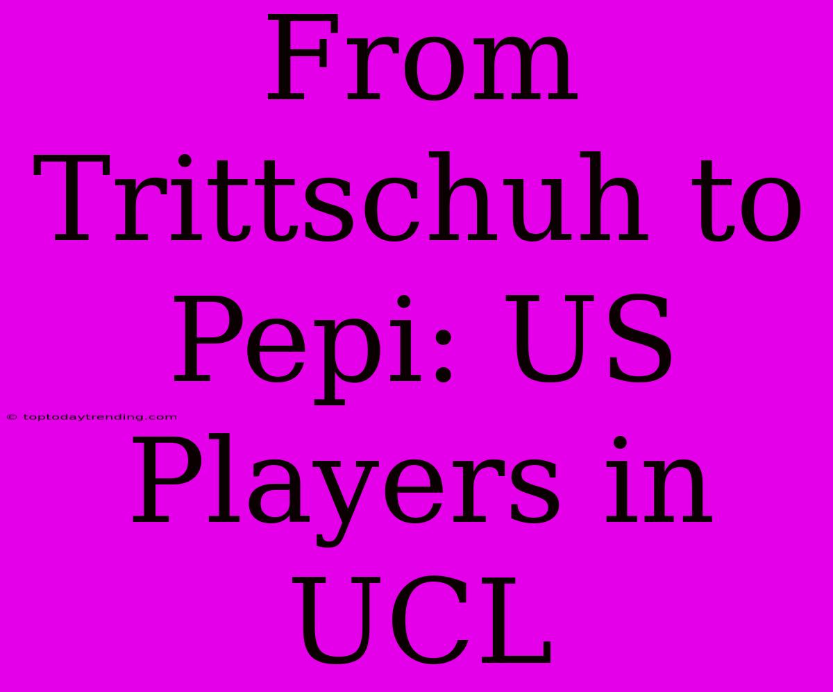 From Trittschuh To Pepi: US Players In UCL