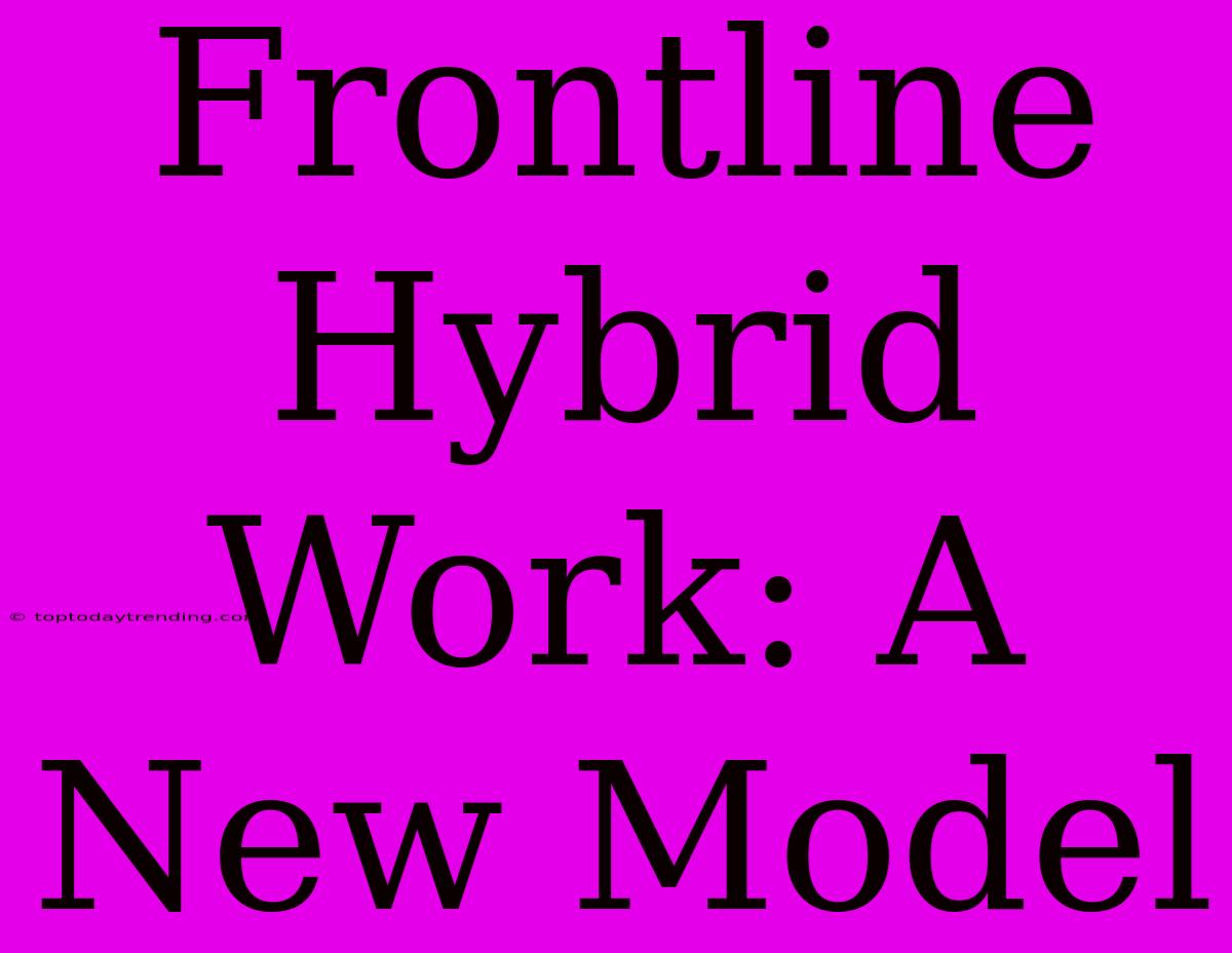 Frontline Hybrid Work: A New Model