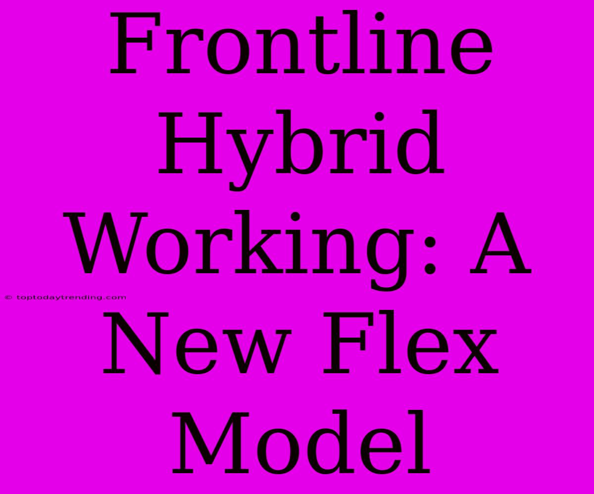 Frontline Hybrid Working: A New Flex Model