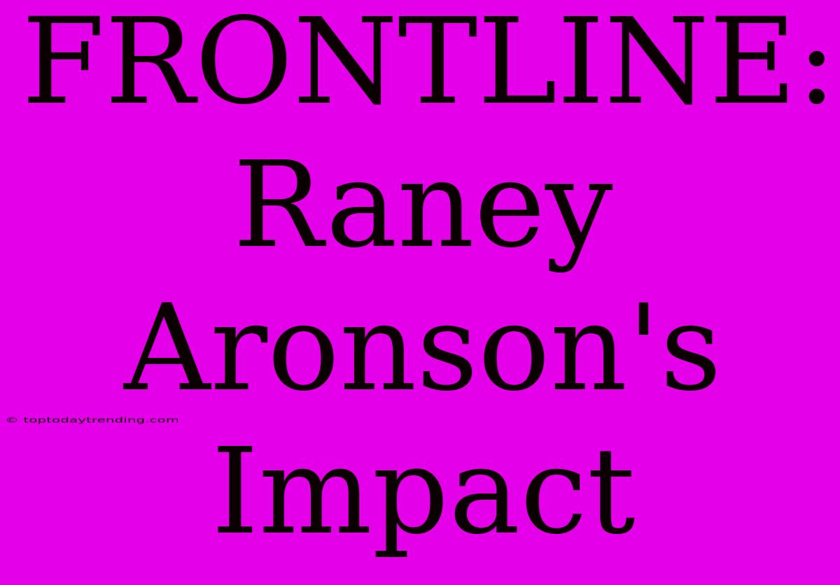 FRONTLINE: Raney Aronson's Impact