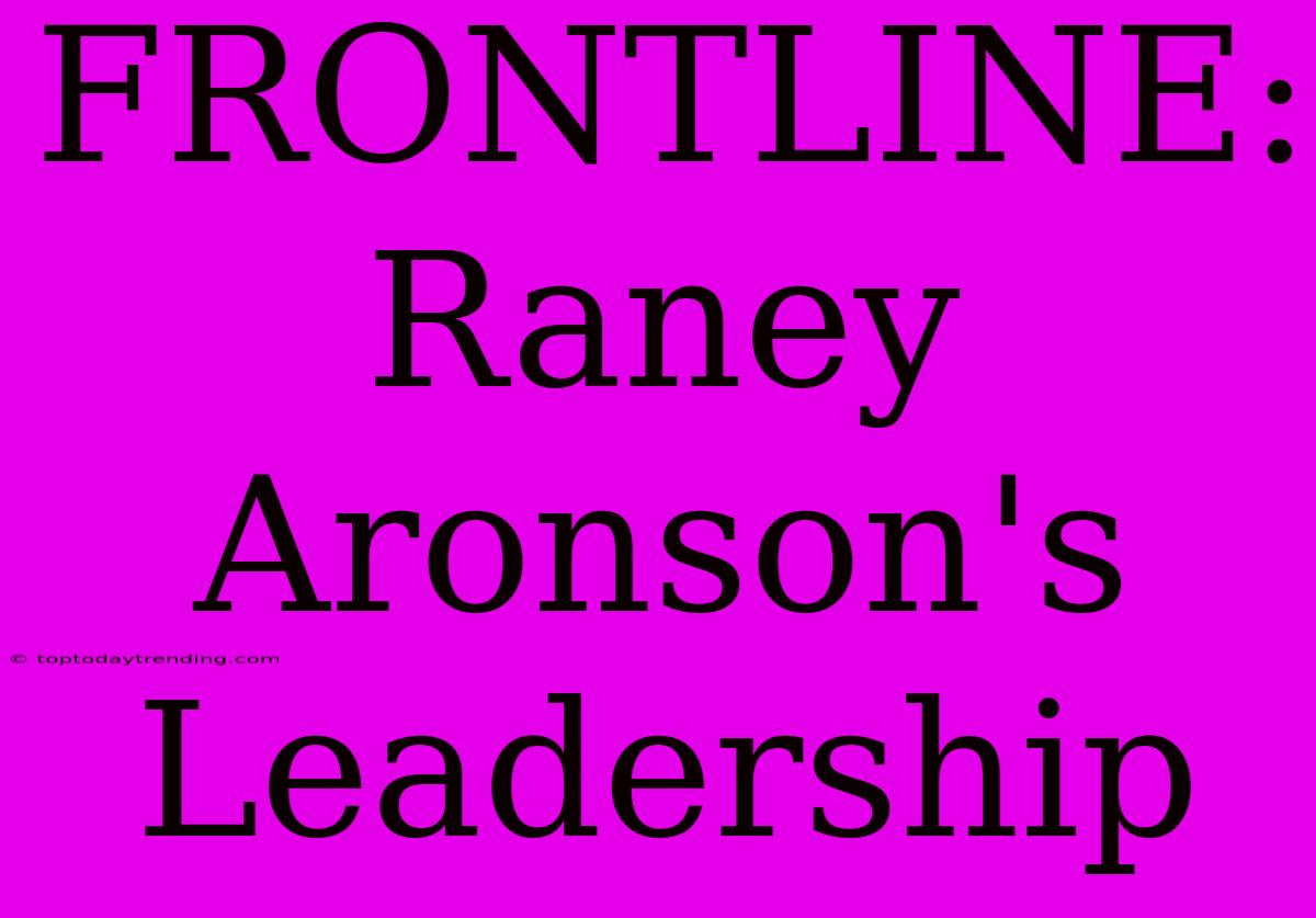 FRONTLINE: Raney Aronson's Leadership