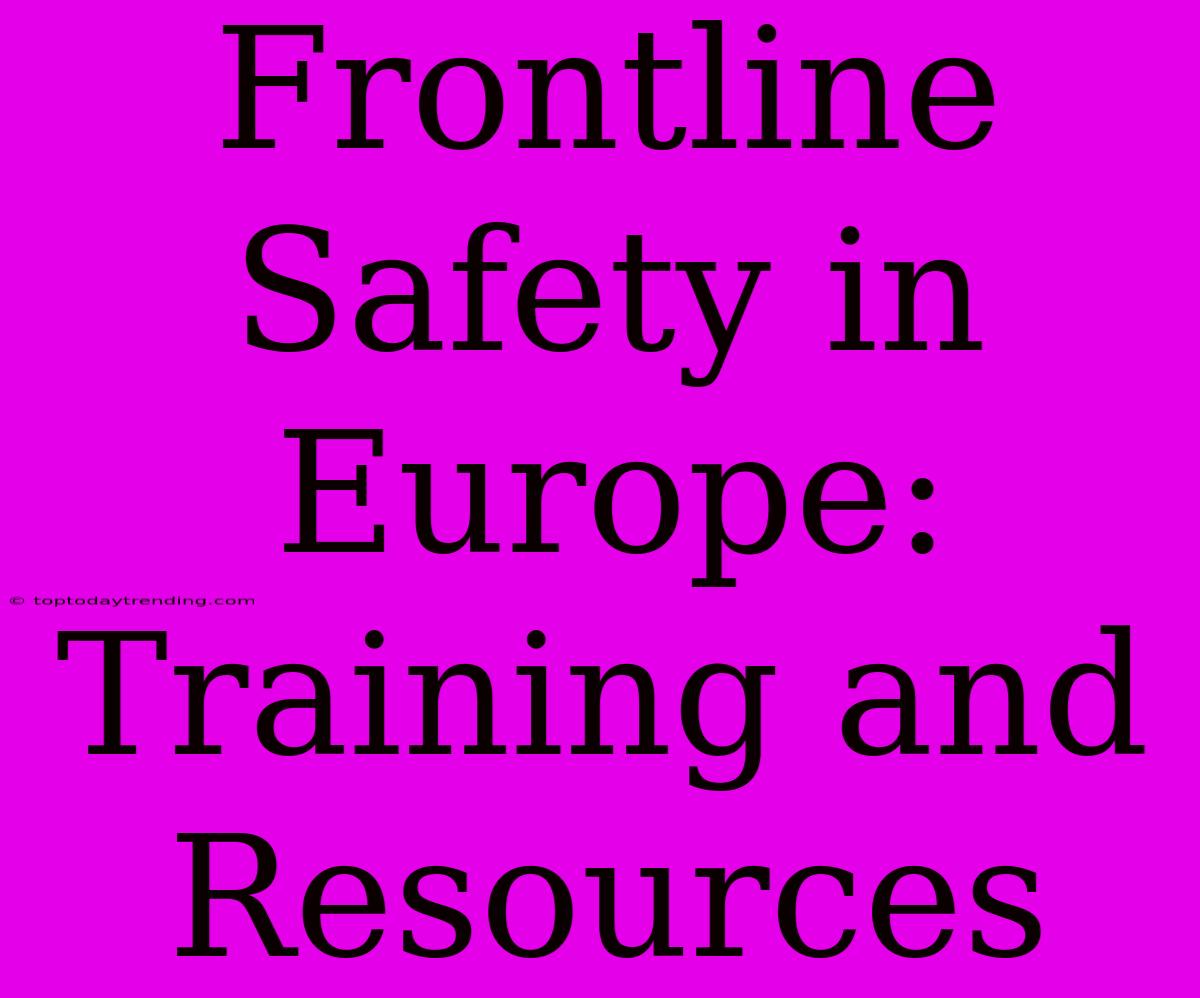 Frontline Safety In Europe: Training And Resources