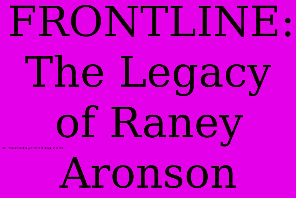 FRONTLINE: The Legacy Of Raney Aronson