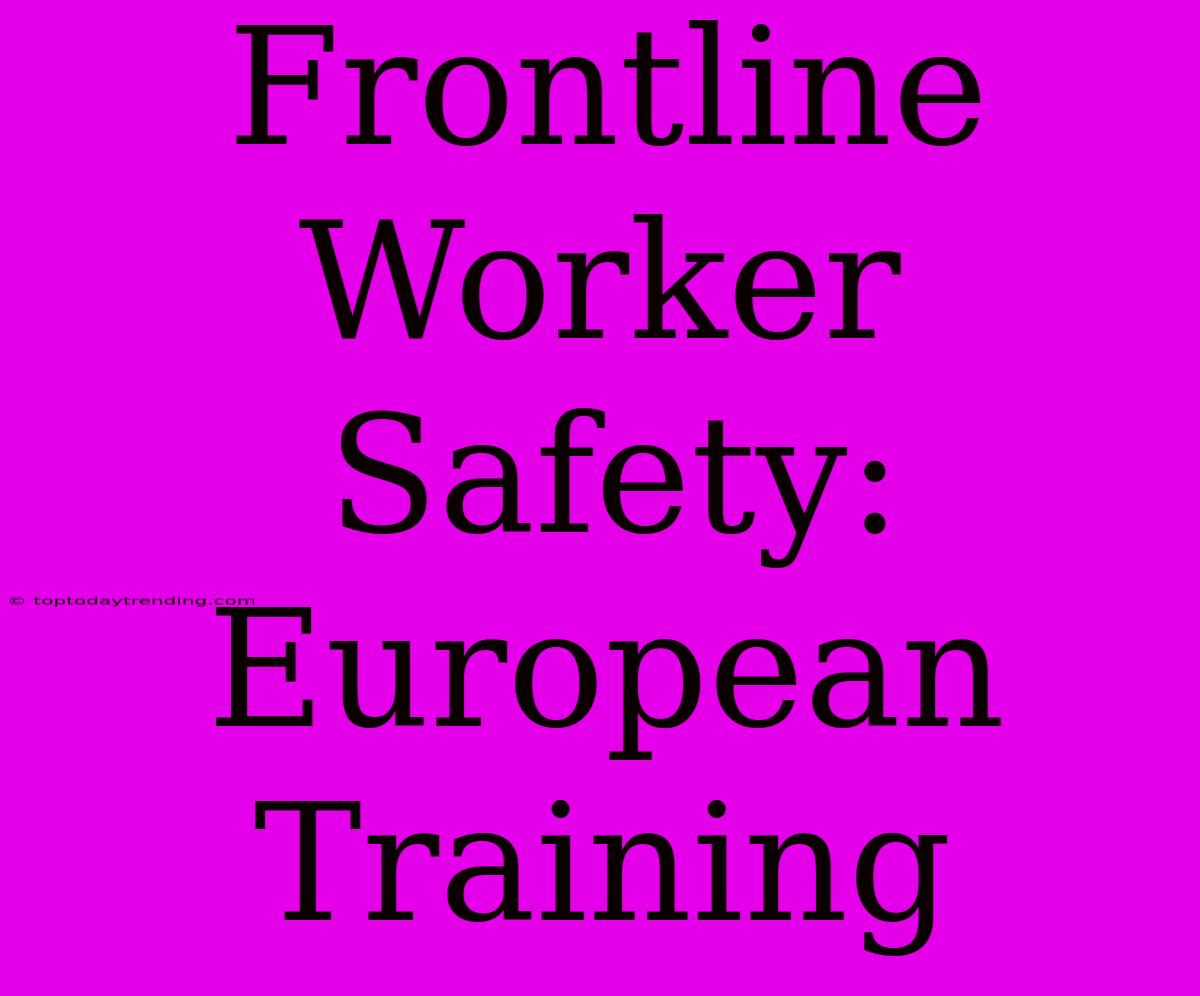 Frontline Worker Safety: European Training