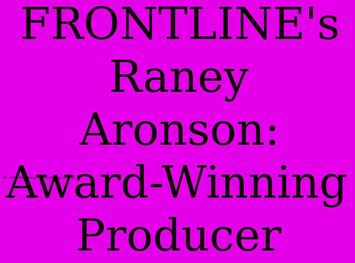 FRONTLINE's Raney Aronson: Award-Winning Producer