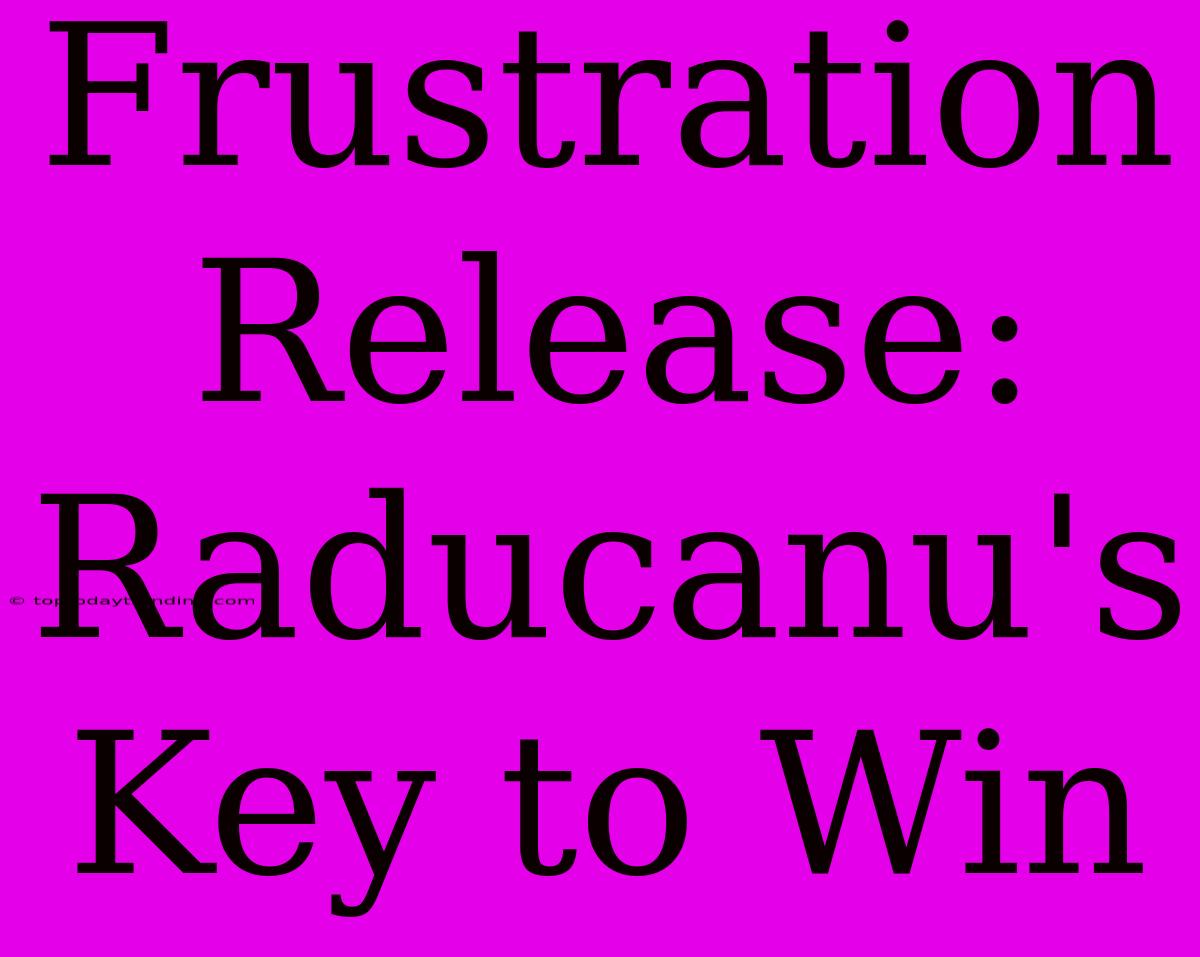 Frustration Release: Raducanu's Key To Win