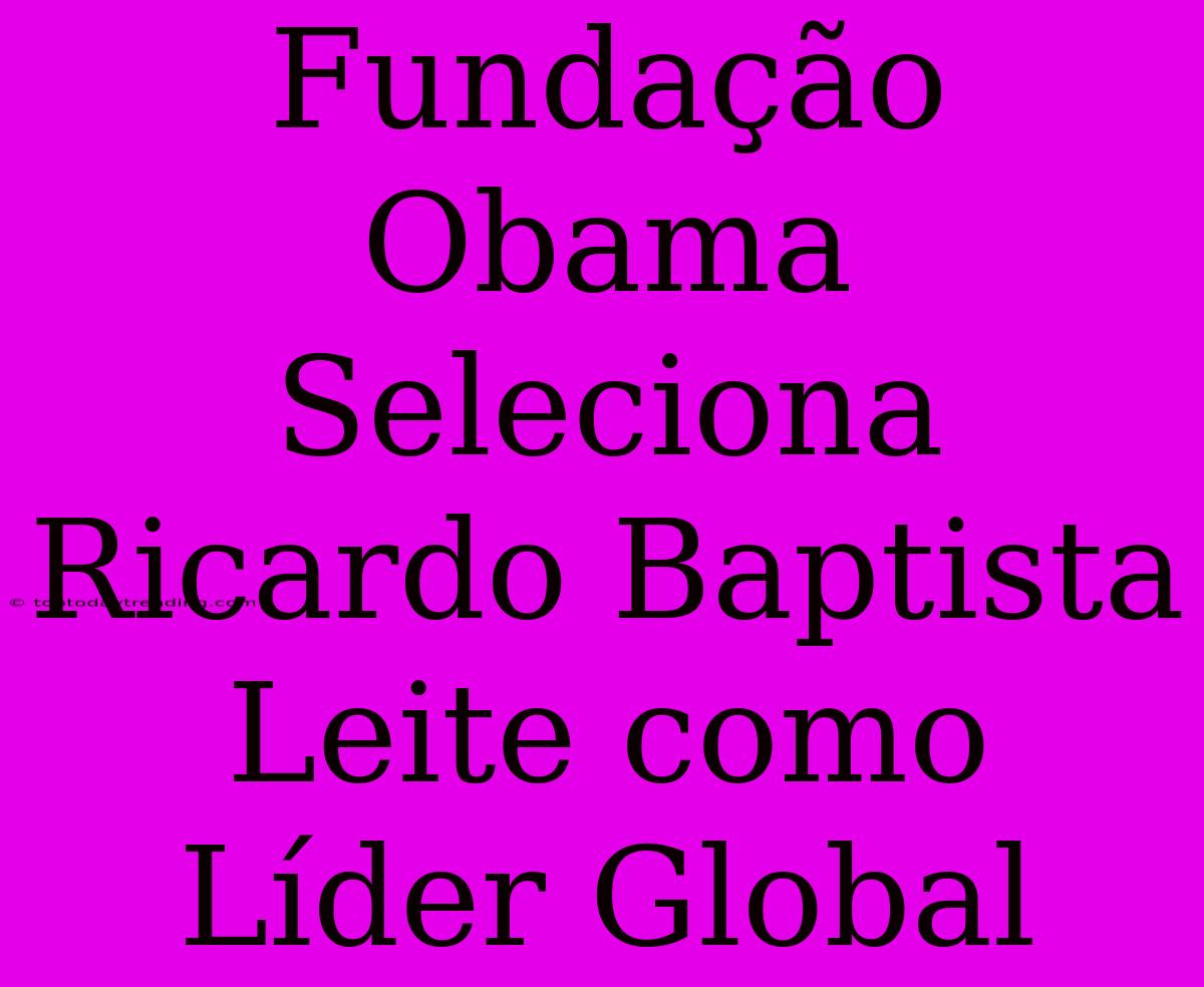 Fundação Obama Seleciona Ricardo Baptista Leite Como Líder Global