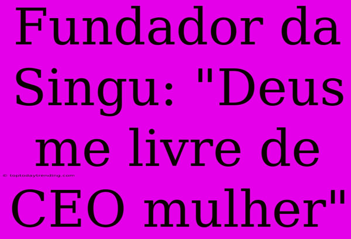 Fundador Da Singu: 