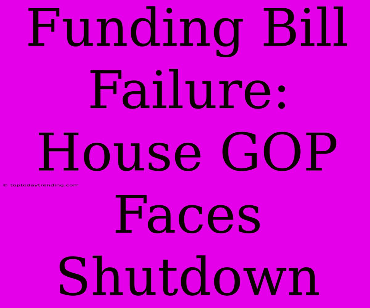 Funding Bill Failure: House GOP Faces Shutdown