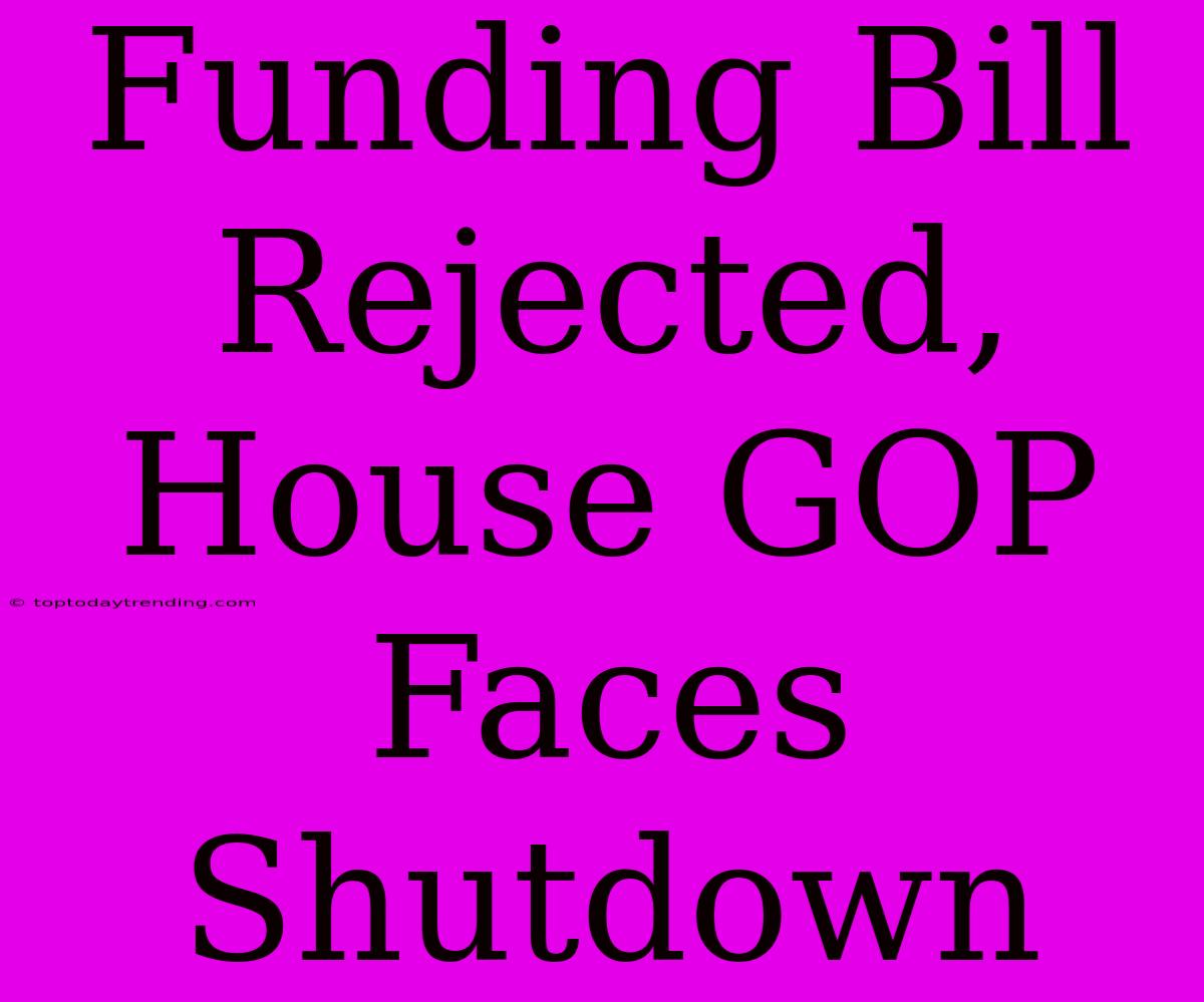 Funding Bill Rejected, House GOP Faces Shutdown