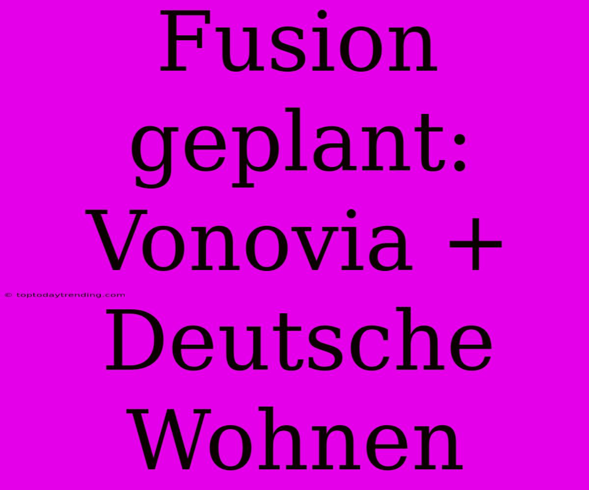 Fusion Geplant: Vonovia + Deutsche Wohnen