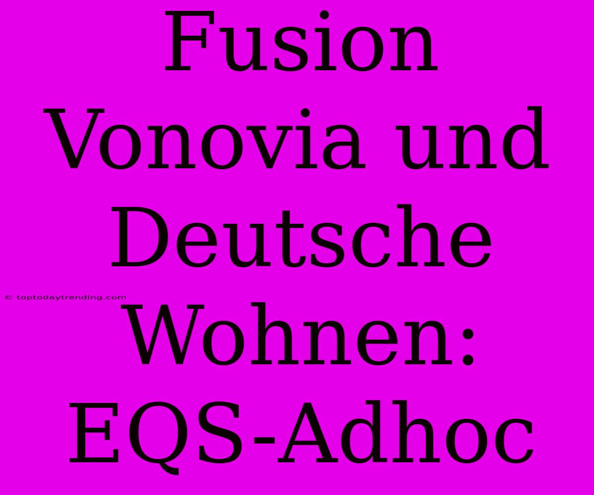 Fusion Vonovia Und Deutsche Wohnen: EQS-Adhoc