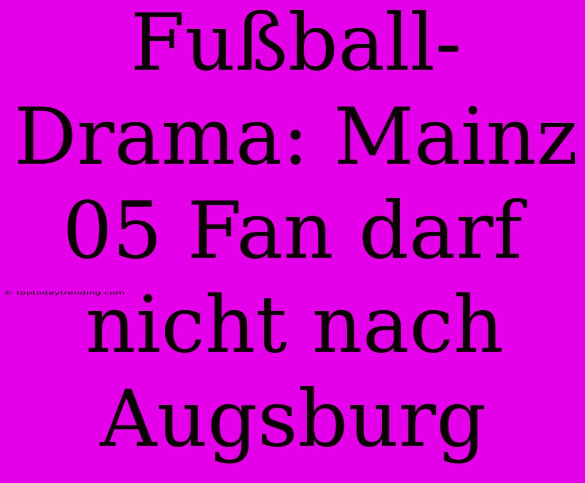 Fußball-Drama: Mainz 05 Fan Darf Nicht Nach Augsburg