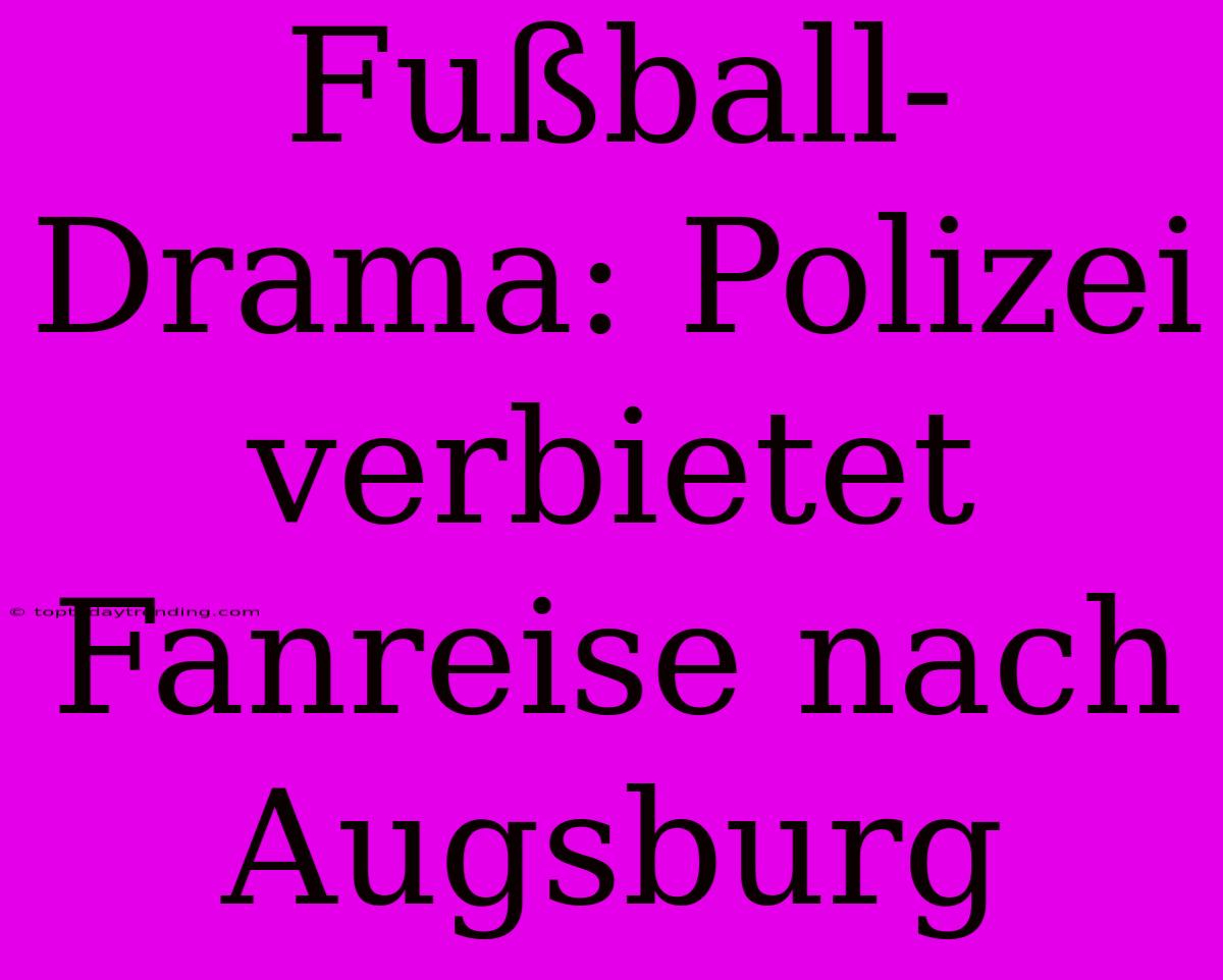 Fußball-Drama: Polizei Verbietet Fanreise Nach Augsburg