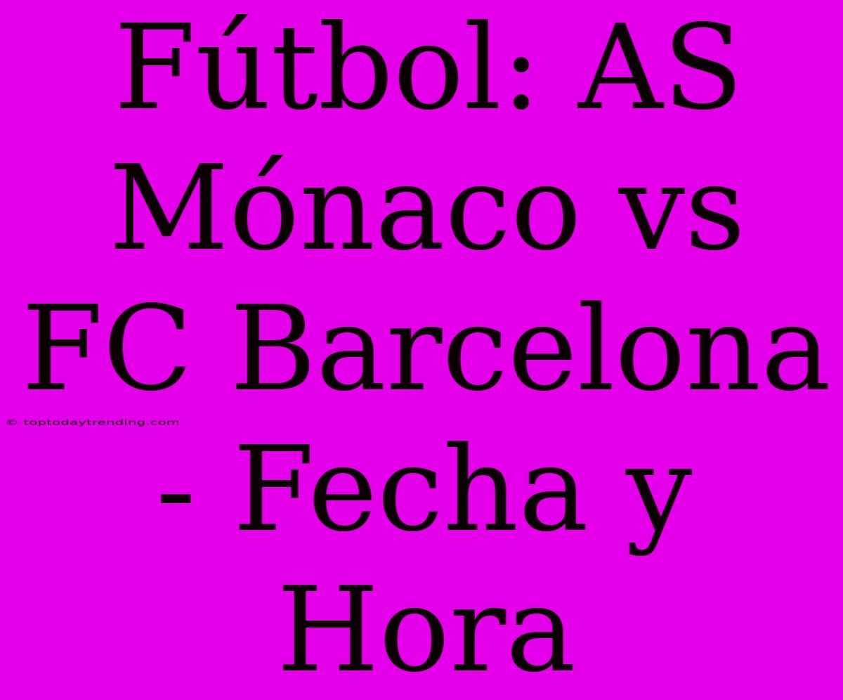 Fútbol: AS Mónaco Vs FC Barcelona - Fecha Y Hora