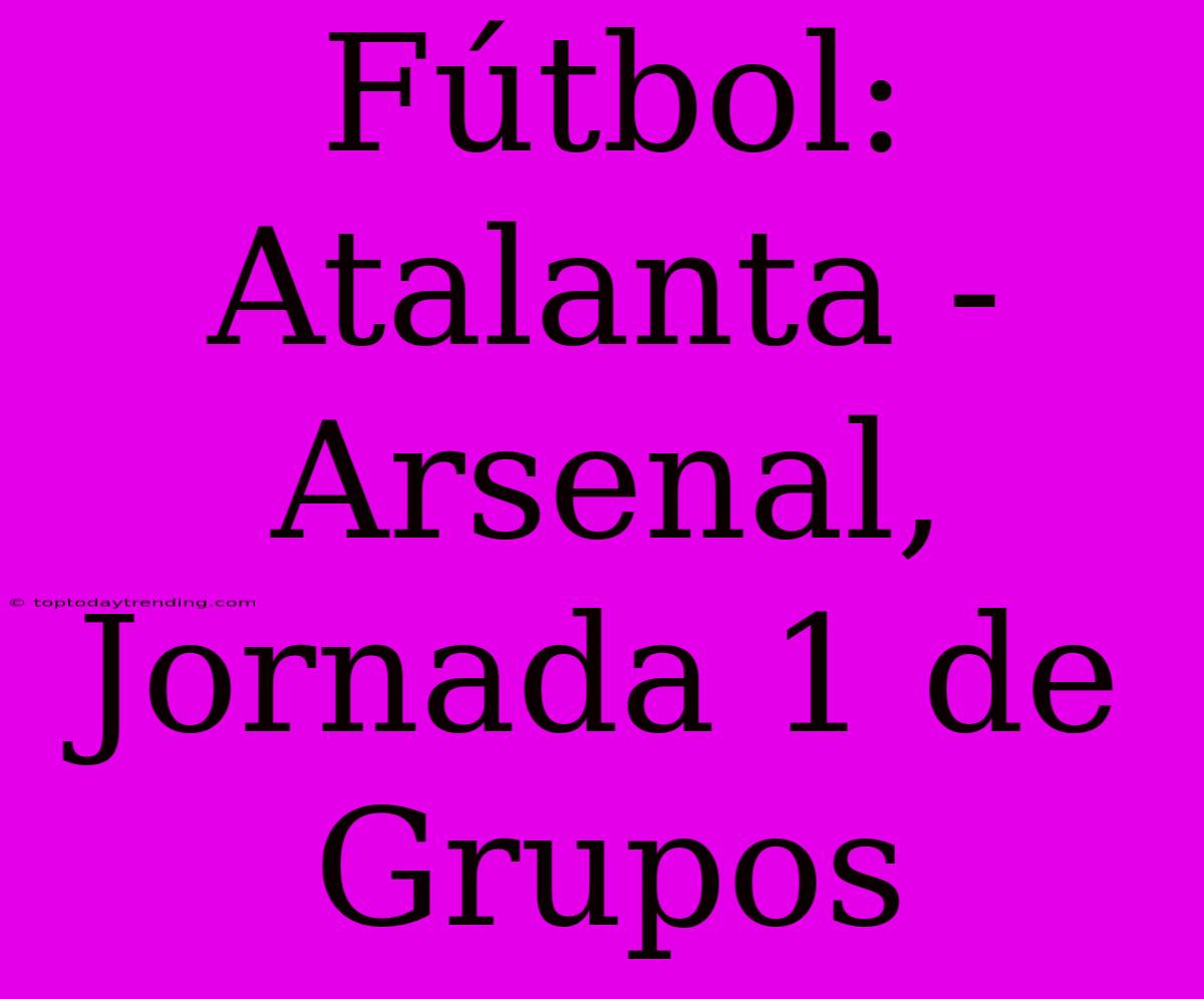 Fútbol: Atalanta - Arsenal, Jornada 1 De Grupos