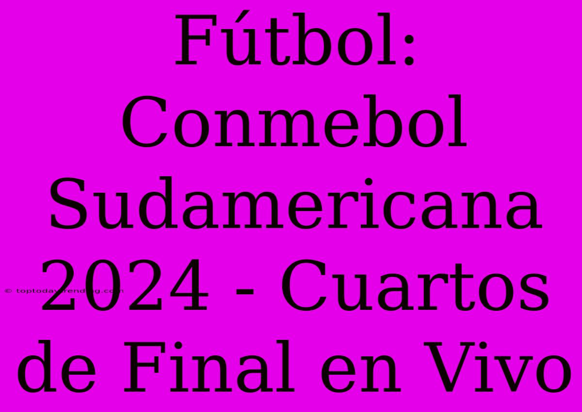 Fútbol: Conmebol Sudamericana 2024 - Cuartos De Final En Vivo