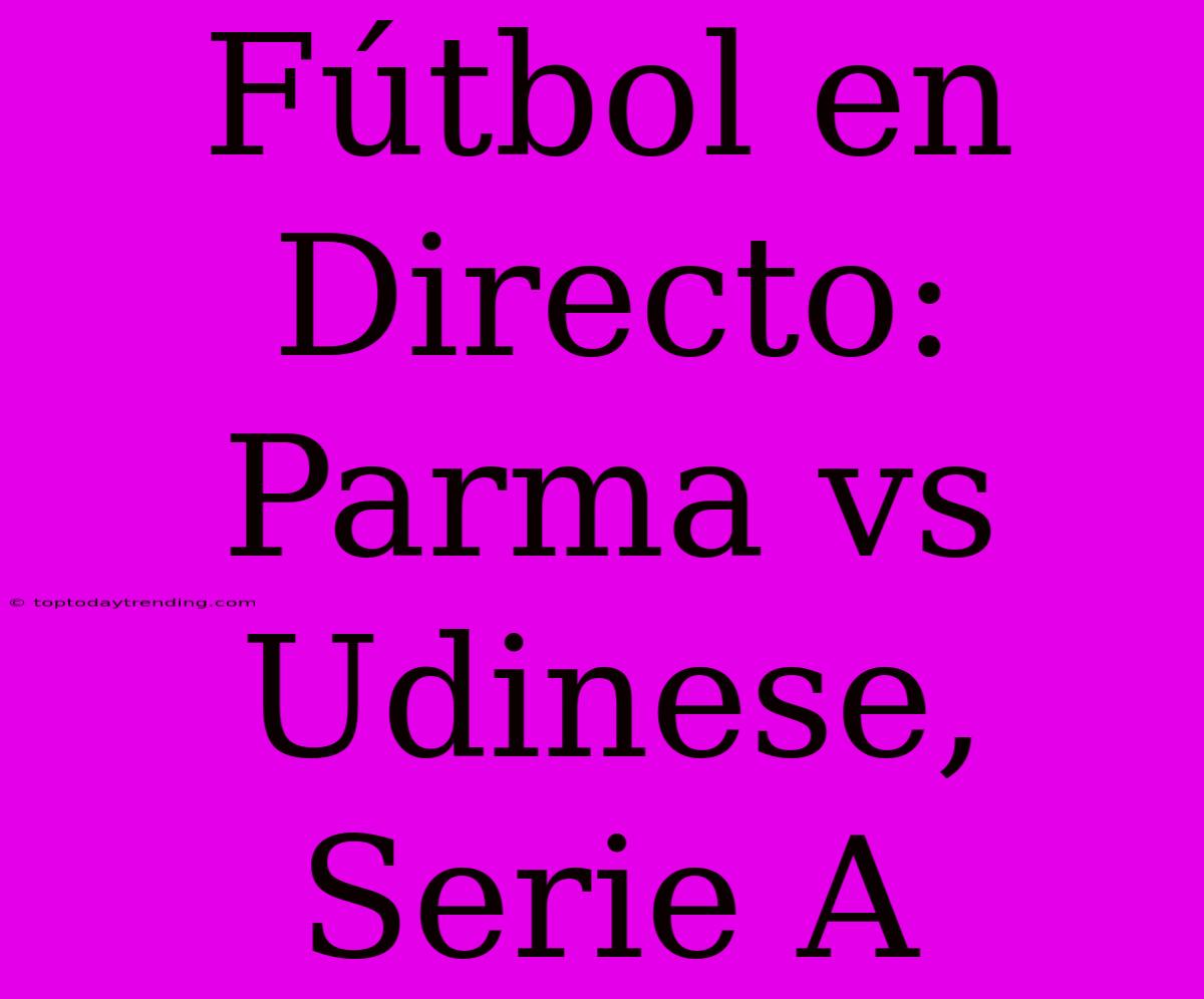 Fútbol En Directo: Parma Vs Udinese, Serie A