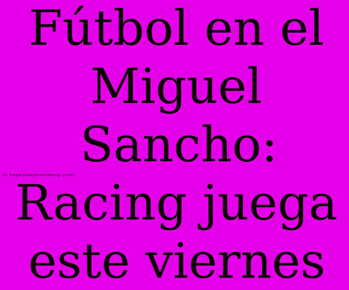 Fútbol En El Miguel Sancho: Racing Juega Este Viernes