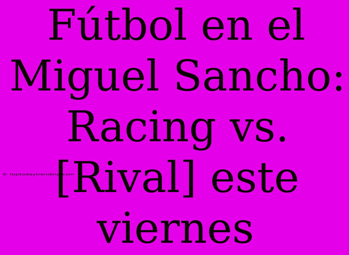 Fútbol En El Miguel Sancho: Racing Vs. [Rival] Este Viernes