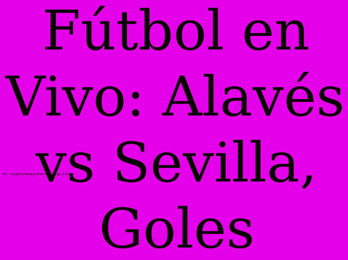 Fútbol En Vivo: Alavés Vs Sevilla, Goles