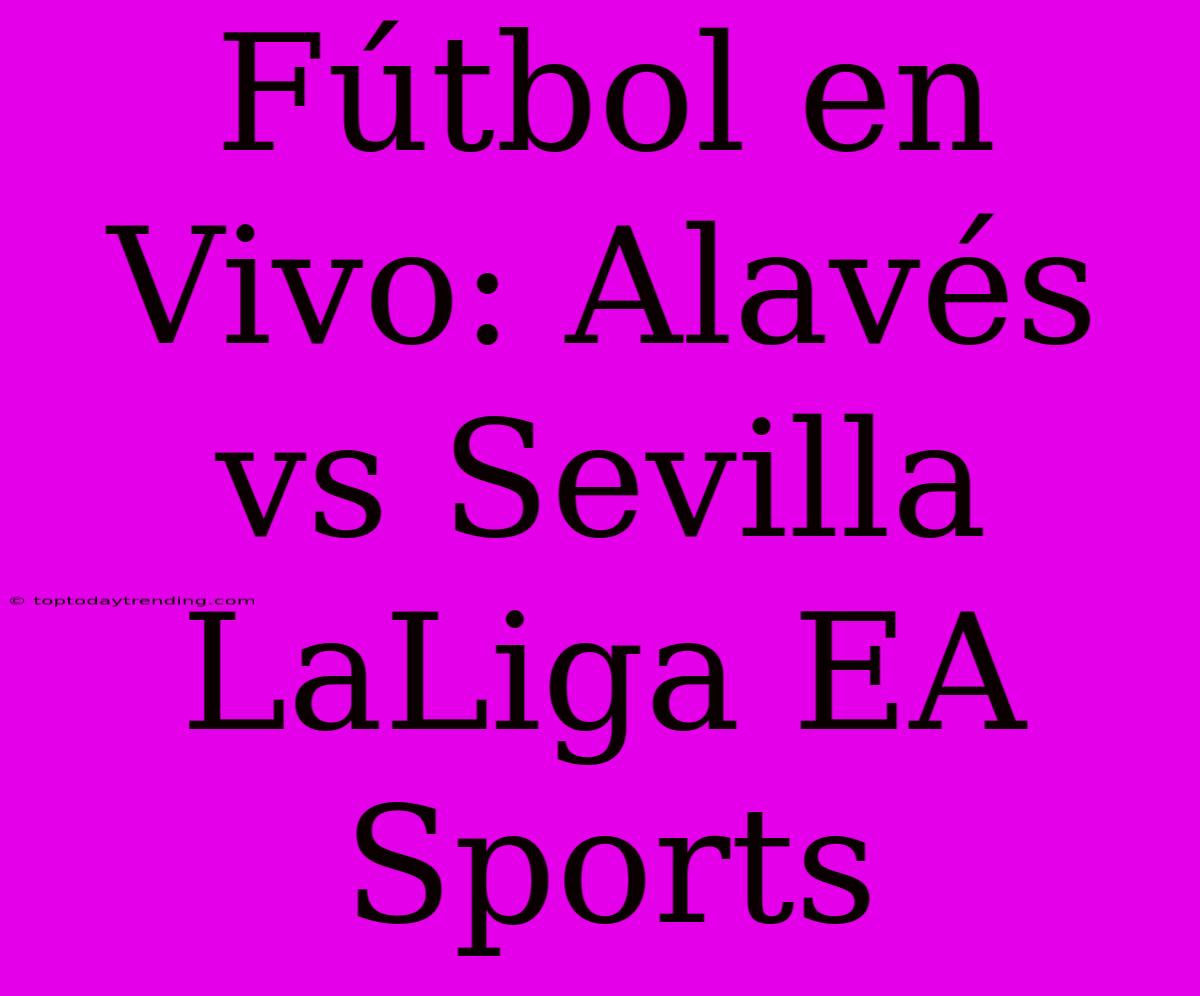 Fútbol En Vivo: Alavés Vs Sevilla LaLiga EA Sports