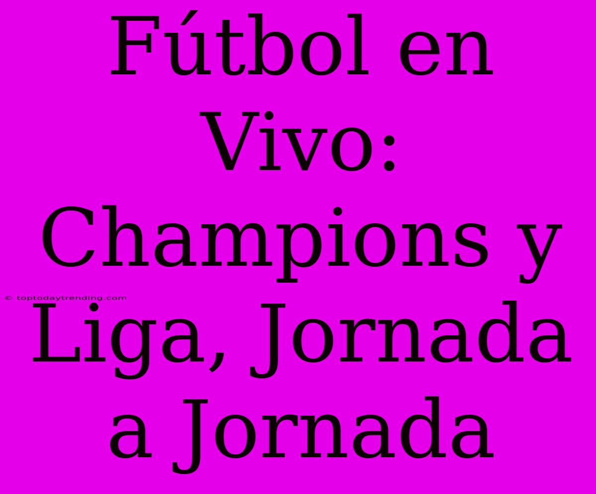 Fútbol En Vivo: Champions Y Liga, Jornada A Jornada