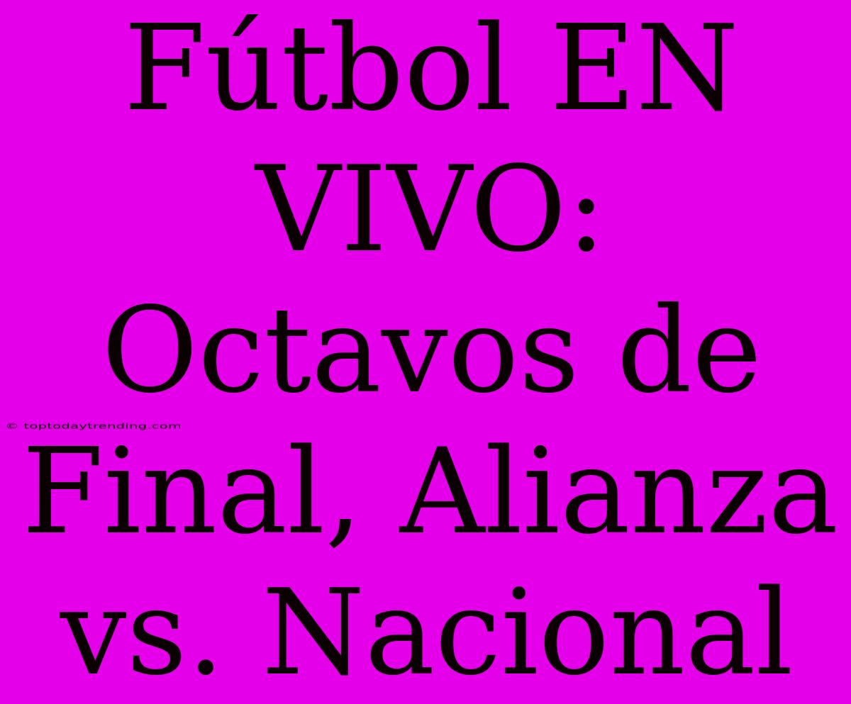 Fútbol EN VIVO: Octavos De Final, Alianza Vs. Nacional