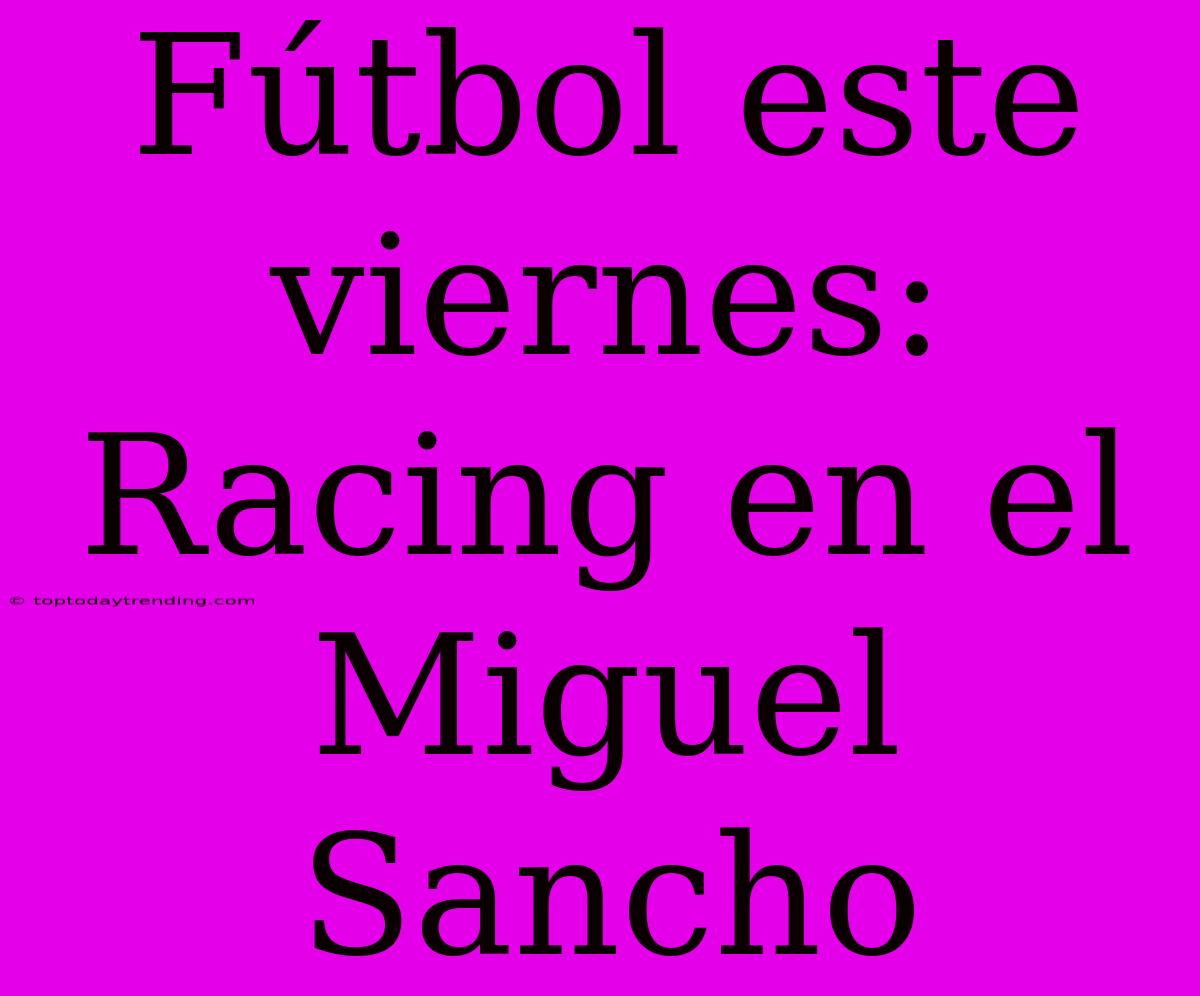 Fútbol Este Viernes: Racing En El Miguel Sancho