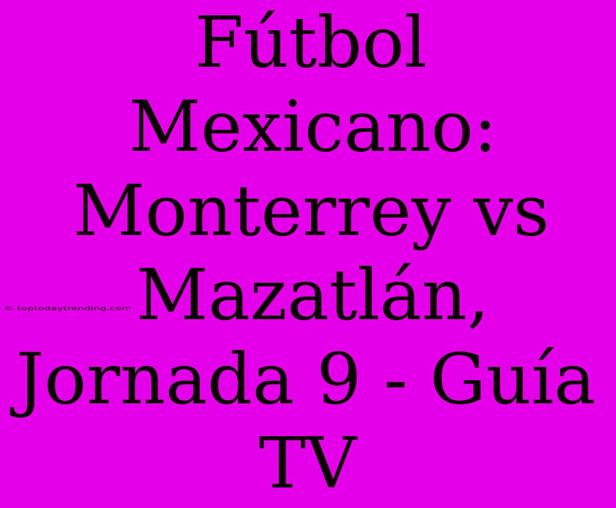 Fútbol Mexicano: Monterrey Vs Mazatlán, Jornada 9 - Guía TV